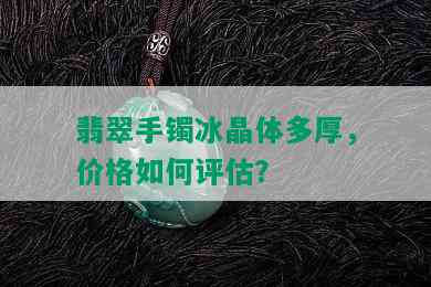 翡翠手镯冰晶体多厚，价格如何评估？