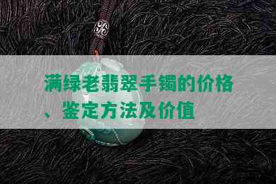 满绿老翡翠手镯的价格、鉴定方法及价值