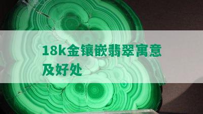 18k金镶嵌翡翠寓意及好处