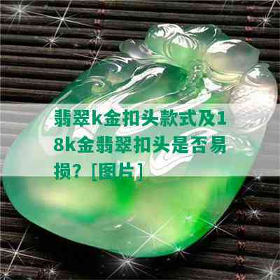 翡翠k金扣头款式及18k金翡翠扣头是否易损？[图片]