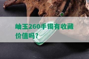 岫玉260手镯有收藏价值吗？