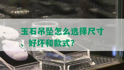 玉石吊坠怎么选择尺寸、好坏和款式？