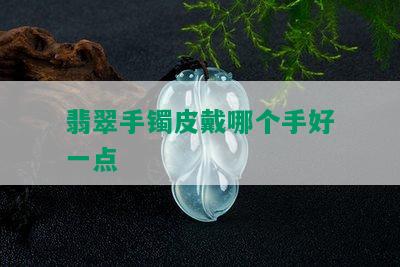 翡翠手镯皮戴哪个手好一点