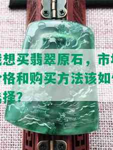 我想买翡翠原石，市场价格和购买方法该如何选择？