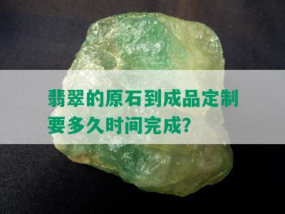 翡翠的原石到成品定制要多久时间完成？