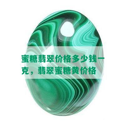 蜜糖翡翠价格多少钱一克，翡翠蜜糖黄价格