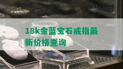 18k金蓝宝石戒指最新价格查询