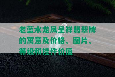 老蓝水龙凤呈祥翡翠牌的寓意及价格、图片、等级和挂件价值