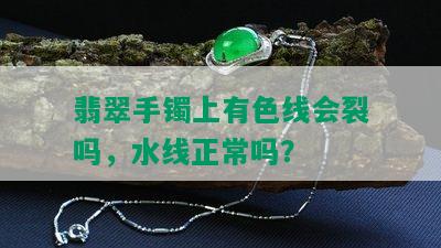 翡翠手镯上有色线会裂吗，水线正常吗？