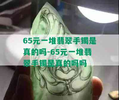 65元一堆翡翠手镯是真的吗-65元一堆翡翠手镯是真的吗吗