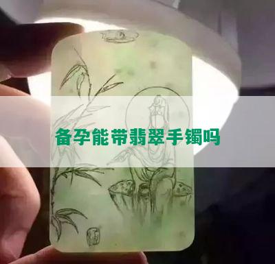 备孕能带翡翠手镯吗