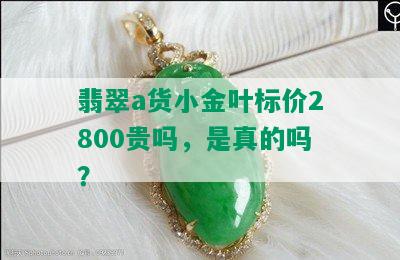 翡翠a货小金叶标价2800贵吗，是真的吗？