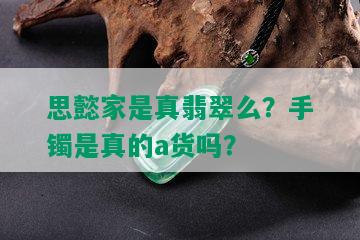 思懿家是真翡翠么？手镯是真的a货吗？