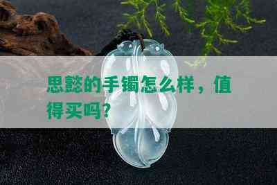 思懿的手镯怎么样，值得买吗？