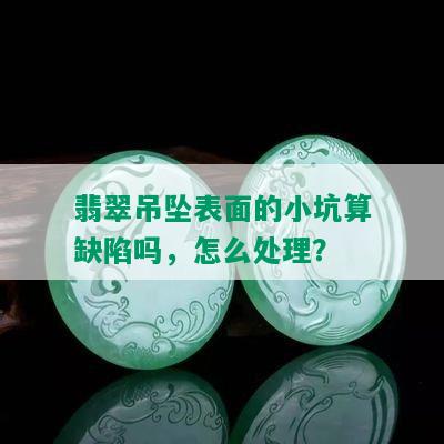 翡翠吊坠表面的小坑算缺陷吗，怎么处理？