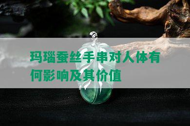 玛瑙蚕丝手串对人体有何影响及其价值