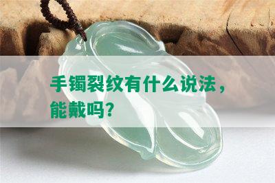 手镯裂纹有什么说法，能戴吗？