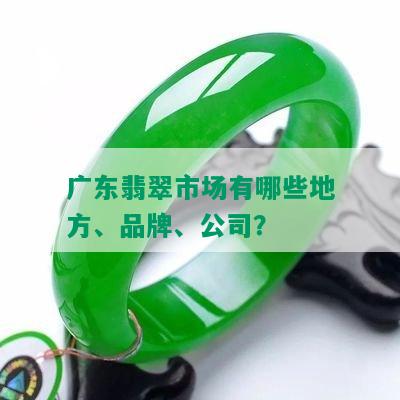 广东翡翠市场有哪些地方、品牌、公司？