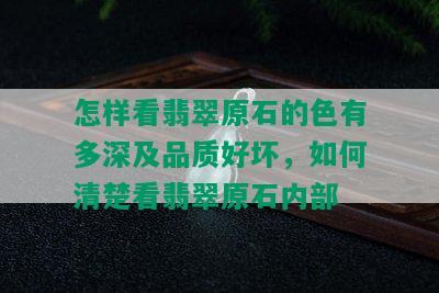 怎样看翡翠原石的色有多深及品质好坏，如何清楚看翡翠原石内部