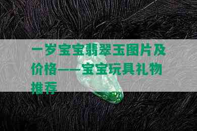 一岁宝宝翡翠玉图片及价格——宝宝玩具礼物推荐