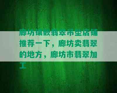 廊坊镶嵌翡翠吊坠店铺推荐一下，廊坊卖翡翠的地方，廊坊市翡翠加工