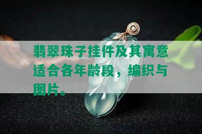 翡翠珠子挂件及其寓意适合各年龄段，编织与图片。