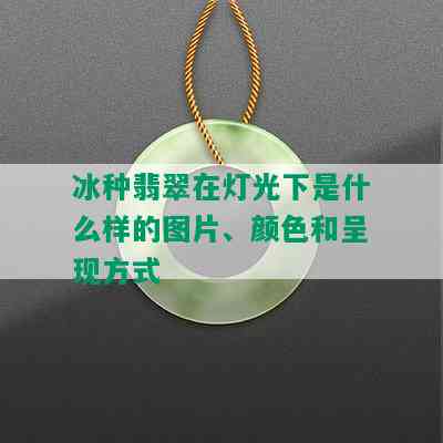 冰种翡翠在灯光下是什么样的图片、颜色和呈现方式