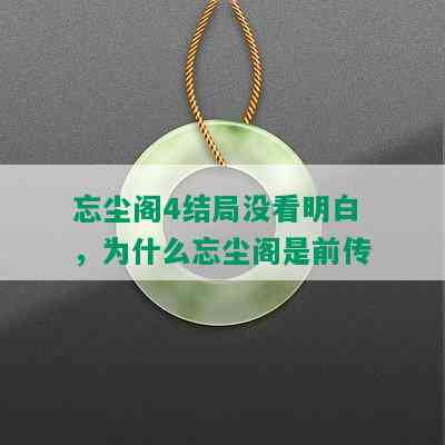 忘尘阁4结局没看明白，为什么忘尘阁是前传