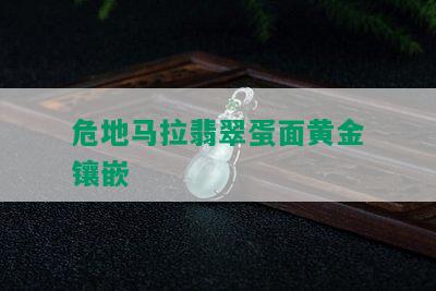 危地马拉翡翠蛋面黄金镶嵌