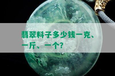 翡翠料子多少钱一克、一斤、一个？