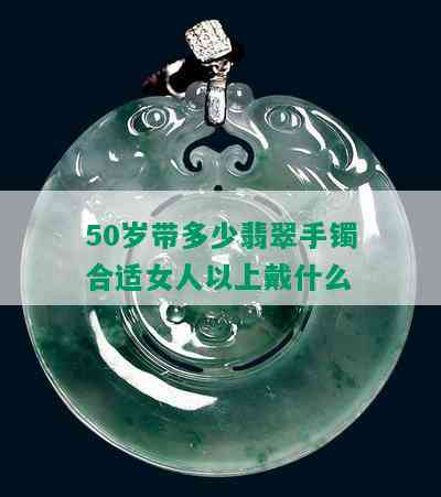 50岁带多少翡翠手镯合适女人以上戴什么