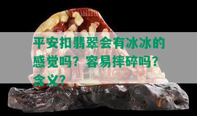 平安扣翡翠会有冰冰的感觉吗？容易摔碎吗？含义？