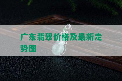 广东翡翠价格及最新走势图