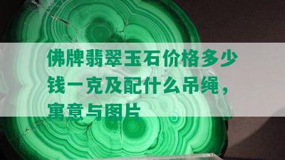 佛牌翡翠玉石价格多少钱一克及配什么吊绳，寓意与图片