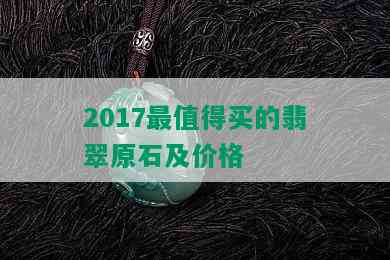 2017最值得买的翡翠原石及价格