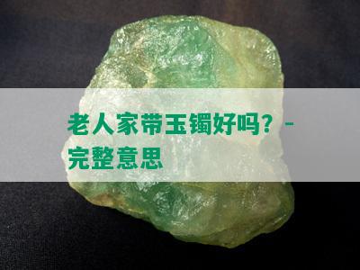 老人家带玉镯好吗？-完整意思