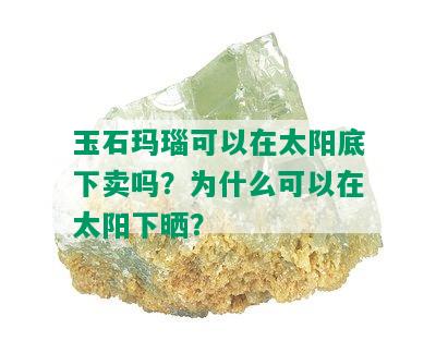 玉石玛瑙可以在太阳底下卖吗？为什么可以在太阳下晒？