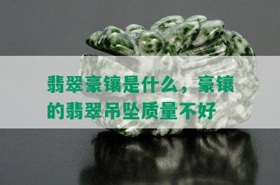 翡翠豪镶是什么，豪镶的翡翠吊坠质量不好