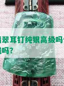 翡翠耳钉纯银高级吗值钱吗？