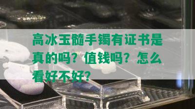 高冰玉髓手镯有证书是真的吗？值钱吗？怎么看好不好？