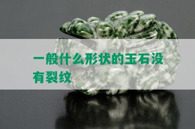 一般什么形状的玉石没有裂纹