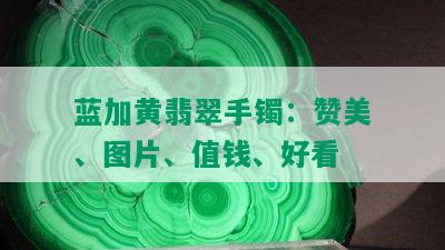 蓝加黄翡翠手镯：赞美、图片、值钱、好看