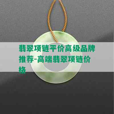 翡翠项链平价高级品牌推荐-高端翡翠项链价格