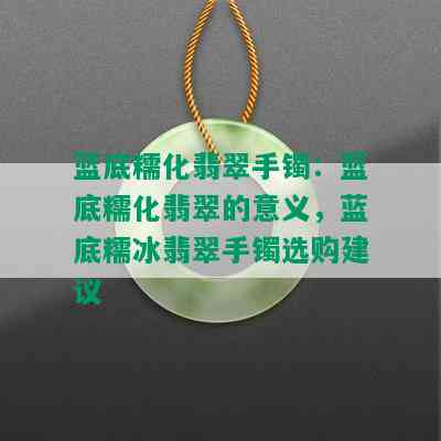 蓝底糯化翡翠手镯：蓝底糯化翡翠的意义，蓝底糯冰翡翠手镯选购建议