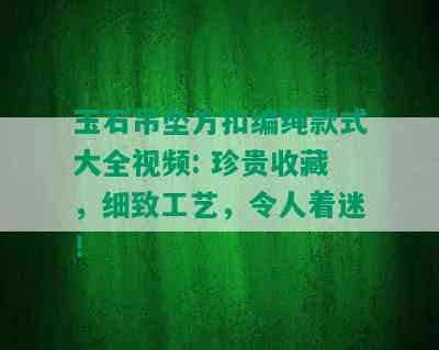 玉石吊坠方扣编绳款式大全视频: 珍贵收藏，细致工艺，令人着迷！