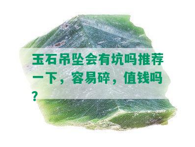 玉石吊坠会有坑吗推荐一下，容易碎，值钱吗？