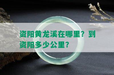 资阳黄龙溪在哪里？到资阳多少公里？