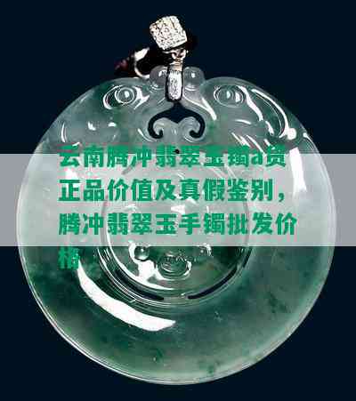 云南腾冲翡翠玉镯a货正品价值及真假鉴别，腾冲翡翠玉手镯批发价格