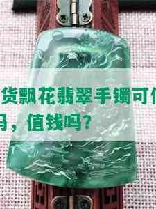 a货飘花翡翠手镯可信吗，值钱吗？