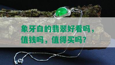 象牙白的翡翠好看吗，值钱吗，值得买吗？